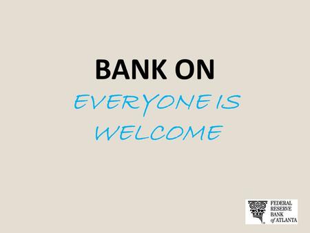BANK ON EVERYONE IS WELCOME. What is Bank On? The Bank On initiative is a collaborative effort started by the City of San Francisco and the Federal Reserve.