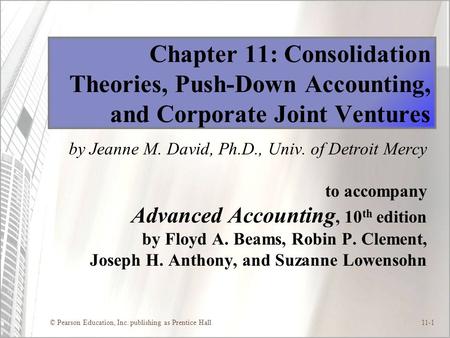 © Pearson Education, Inc. publishing as Prentice Hall11-1 Chapter 11: Consolidation Theories, Push-Down Accounting, and Corporate Joint Ventures by Jeanne.
