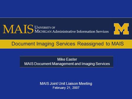 Mike Easter MAIS Document Management and Imaging Services Document Imaging Services Reassigned to MAIS MAIS Joint Unit Liaison Meeting February 21, 2007.