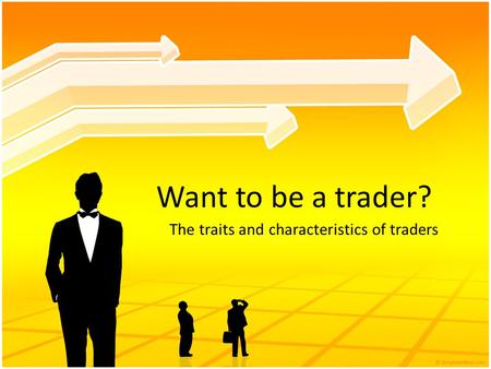 Want to be a trader? The traits and characteristics of traders.