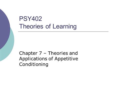 PSY402 Theories of Learning Chapter 7 – Theories and Applications of Appetitive Conditioning.