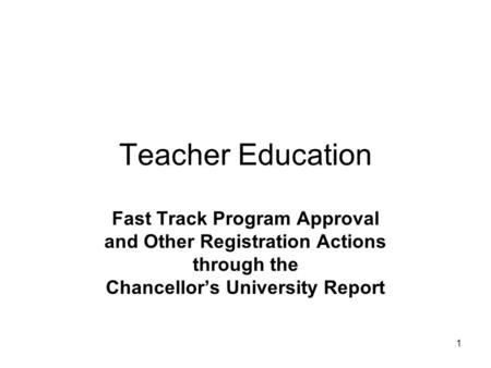 1 Teacher Education Fast Track Program Approval and Other Registration Actions through the Chancellor’s University Report.