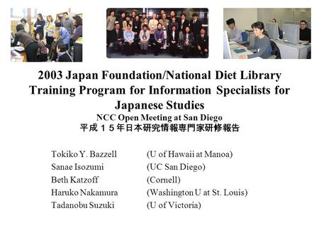 2003 Japan Foundation/National Diet Library Training Program for Information Specialists for Japanese Studies NCC Open Meeting at San Diego 平成１５年日本研究情報専門家研修報告.
