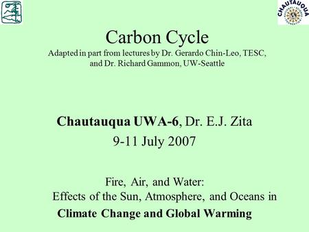 Carbon Cycle Adapted in part from lectures by Dr. Gerardo Chin-Leo, TESC, and Dr. Richard Gammon, UW-Seattle Chautauqua UWA-6, Dr. E.J. Zita 9-11 July.