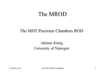 5 October 20002nd ATLAS ROD Workshop1 The MROD The MDT Precision Chambers ROD Adriaan König University of Nijmegen.
