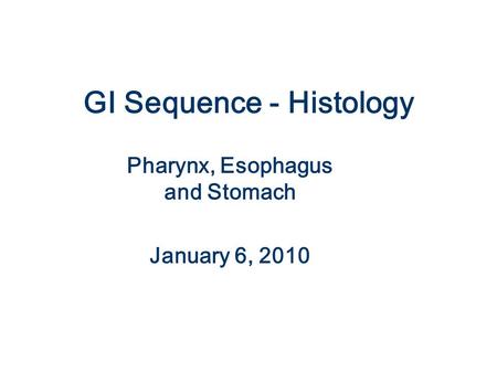 GI Sequence - Histology Pharynx, Esophagus and Stomach January 6, 2010.