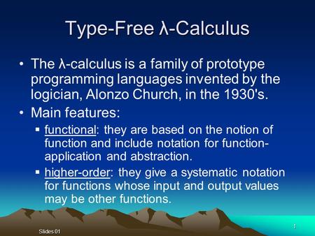 Slides 01 1 Type-Free λ-Calculus The λ-calculus is a family of prototype programming languages invented by the logician, Alonzo Church, in the 1930's.
