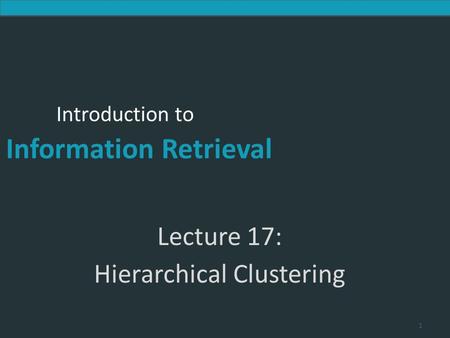 Introduction to Information Retrieval Introduction to Information Retrieval Lecture 17: Hierarchical Clustering 1.