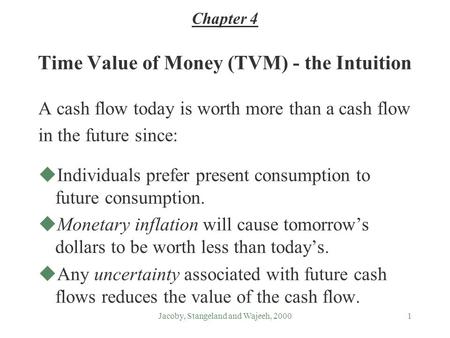 Jacoby, Stangeland and Wajeeh, 20001 Time Value of Money (TVM) - the Intuition A cash flow today is worth more than a cash flow in the future since: uIndividuals.