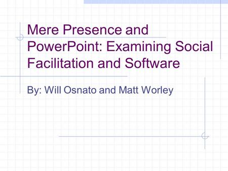 Mere Presence and PowerPoint: Examining Social Facilitation and Software By: Will Osnato and Matt Worley.