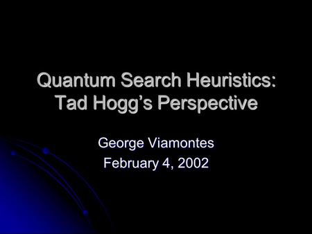 Quantum Search Heuristics: Tad Hogg’s Perspective George Viamontes February 4, 2002.