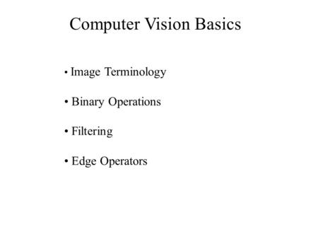 Computer Vision Basics Image Terminology Binary Operations Filtering Edge Operators.