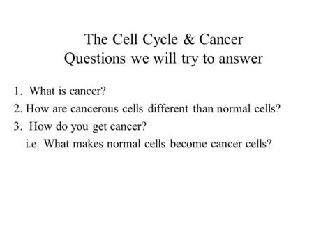 The Cell Cycle & Cancer Questions we will try to answer