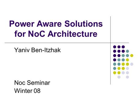 Power Aware Solutions for NoC Architecture Yaniv Ben-Itzhak Noc Seminar Winter 08.