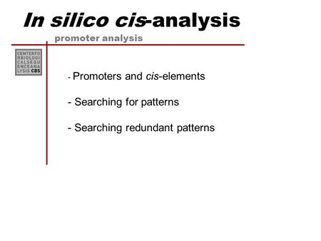 In silico cis-analysis promoter analysis - Promoters and cis-elements - Searching for patterns - Searching redundant patterns.