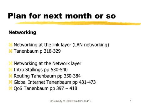University of Delaware CPEG 4191 Plan for next month or so Networking z Networking at the link layer (LAN networking) z Tanenbaum p 318-329 z Networking.