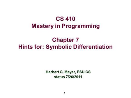 1 CS 410 Mastery in Programming Chapter 7 Hints for: Symbolic Differentiation Herbert G. Mayer, PSU CS status 7/26/2011.