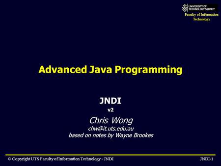 Faculty of Information Technology © Copyright UTS Faculty of Information Technology - JNDIJNDI-1 Advanced Java Programming JNDI v2 Chris Wong