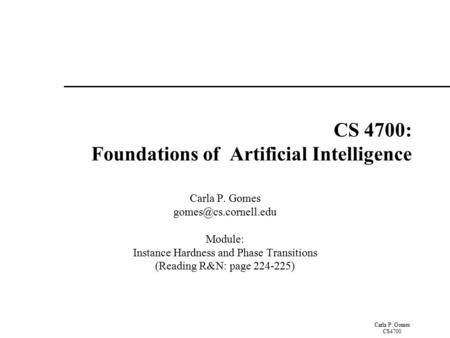 Carla P. Gomes CS4700 CS 4700: Foundations of Artificial Intelligence Carla P. Gomes Module: Instance Hardness and Phase Transitions.