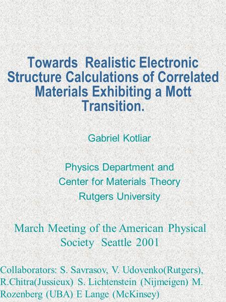 Towards Realistic Electronic Structure Calculations of Correlated Materials Exhibiting a Mott Transition. Gabriel Kotliar Physics Department and Center.