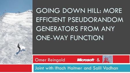 GOING DOWN HILL: MORE EFFICIENT PSEUDORANDOM GENERATORS FROM ANY ONE-WAY FUNCTION Joint with Iftach Haitner and Salil Vadhan Omer Reingold&