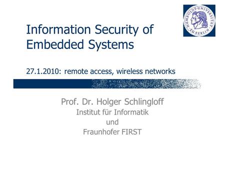 Information Security of Embedded Systems 27.1.2010: remote access, wireless networks Prof. Dr. Holger Schlingloff Institut für Informatik und Fraunhofer.