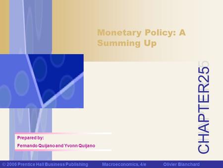 CHAPTER 25 © 2006 Prentice Hall Business Publishing Macroeconomics, 4/e Olivier Blanchard Monetary Policy: A Summing Up Prepared by: Fernando Quijano and.