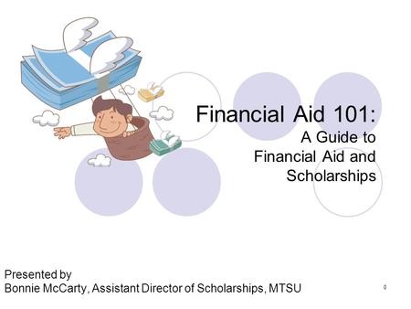 0 Financial Aid 101: A Guide to Financial Aid and Scholarships Presented by Bonnie McCarty, Assistant Director of Scholarships, MTSU.