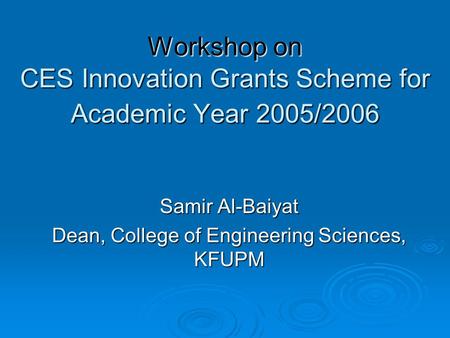 Workshop on CES Innovation Grants Scheme for Academic Year 2005/2006 Samir Al-Baiyat Dean, College of Engineering Sciences, KFUPM.
