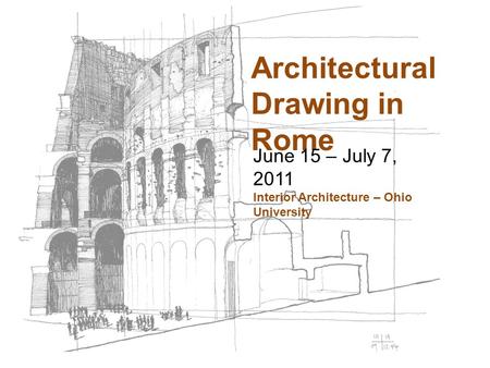 Architectural Drawing in Rome June 15 – July 7, 2011 Interior Architecture – Ohio University.