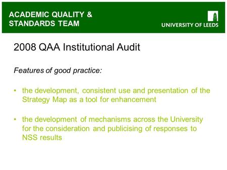 ACADEMIC QUALITY & STANDARDS TEAM 2008 QAA Institutional Audit Features of good practice: the development, consistent use and presentation of the Strategy.
