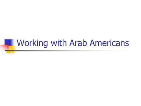 Working with Arab Americans. Stereotypes 1. Arab Americans are descended from Nomadic Desert Tribes 2. They Come from Oil-Rich Middle Eastern Countries.