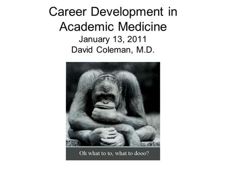 Career Development in Academic Medicine January 13, 2011 David Coleman, M.D.