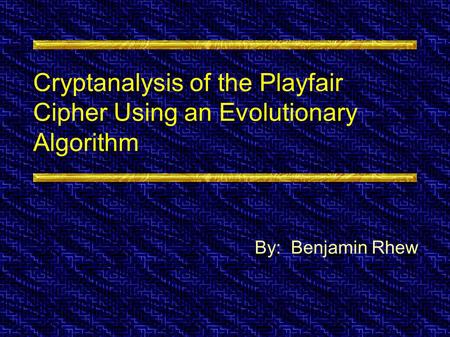 Cryptanalysis of the Playfair Cipher Using an Evolutionary Algorithm By: Benjamin Rhew.