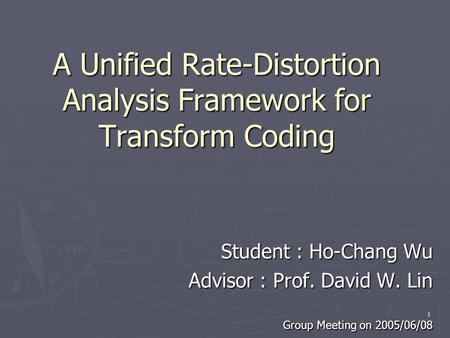 1 A Unified Rate-Distortion Analysis Framework for Transform Coding Student : Ho-Chang Wu Student : Ho-Chang Wu Advisor : Prof. David W. Lin Advisor :