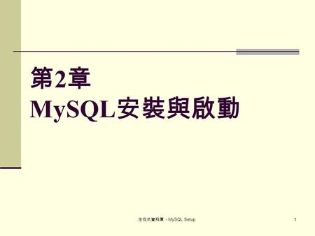 主從式資料庫 - MySQL Setup 1 第 2 章 MySQL 安裝與啟動. 主從式資料庫 - MySQL Setup 2 本章宗旨 說明 MySQL 資料庫系統之相關應用軟體及來源 介紹 MySQL 應用軟體之安裝過程 介紹 MyODBC 應用軟體之安裝過程 介紹 Administrator.
