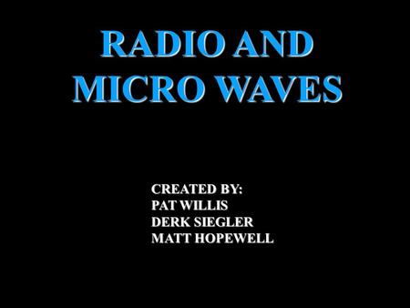 RADIO AND MICRO WAVES CREATED BY: PAT WILLIS DERK SIEGLER MATT HOPEWELL INTRO.