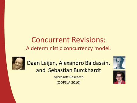 Concurrent Revisions: A deterministic concurrency model. Daan Leijen, Alexandro Baldassin, and Sebastian Burckhardt Microsoft Research (OOPSLA 2010)