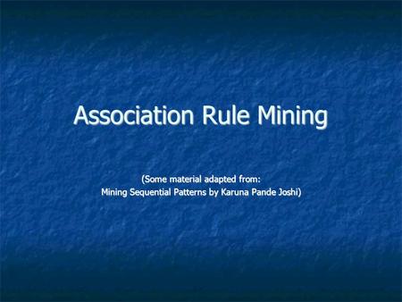 Association Rule Mining (Some material adapted from: Mining Sequential Patterns by Karuna Pande Joshi)‏