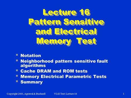 Copyright 2001, Agrawal & BushnellVLSI Test: Lecture 161  Notation  Neighborhood pattern sensitive fault algorithms  Cache DRAM and ROM tests  Memory.