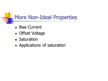 More Non-Ideal Properties Bias Current Offset Voltage Saturation Applications of saturation.
