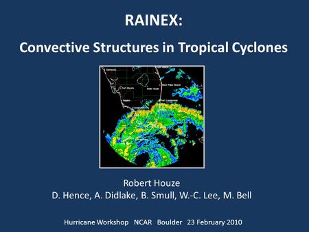 RAINEX: Convective Structures in Tropical Cyclones Robert Houze D. Hence, A. Didlake, B. Smull, W.-C. Lee, M. Bell Hurricane Workshop NCAR Boulder 23 February.