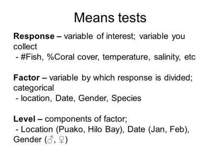 Response – variable of interest; variable you collect - #Fish, %Coral cover, temperature, salinity, etc Factor – variable by which response is divided;