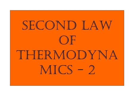 Second law of Thermodyna mics - 2. If an irreversible process occurs in a closed system, the entropy S of the system always increase; it never decreases.
