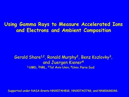 Using Gamma Rays to Measure Accelerated Ions and Electrons and Ambient Composition Gerald Share 1,2, Ronald Murphy 2, Benz Kozlovky 3, and Juergen Kiener.