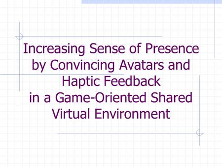 Increasing Sense of Presence by Convincing Avatars and Haptic Feedback in a Game-Oriented Shared Virtual Environment.