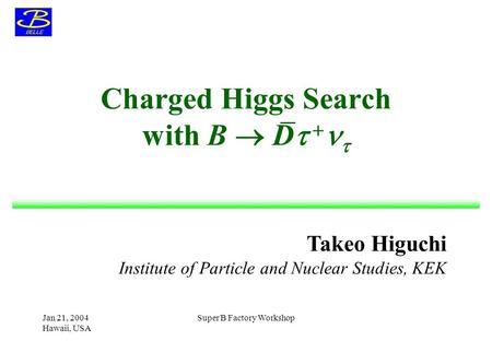 Takeo Higuchi Institute of Particle and Nuclear Studies, KEK Jan 21, 2004 Hawaii, USA Super B Factory Workshop Charged Higgs Search with B  D   