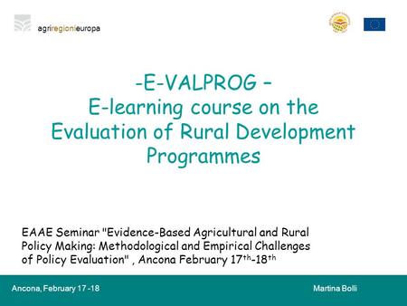 Agriregionieuropa Ancona, February 17 -18Martina Bolli -E-VALPROG – E-learning course on the Evaluation of Rural Development Programmes EAAE Seminar Evidence-Based.