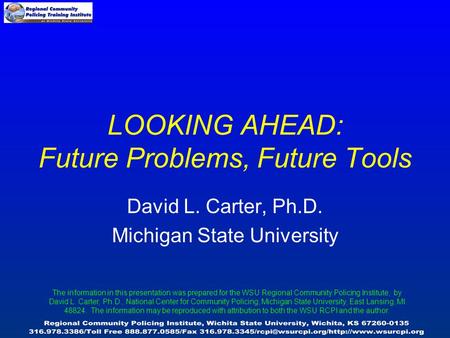 LOOKING AHEAD: Future Problems, Future Tools David L. Carter, Ph.D. Michigan State University The information in this presentation was prepared for the.