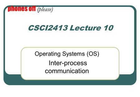 CSCI2413 Lecture 10 Operating Systems (OS) Inter-process communication phones off (please)